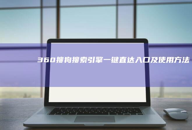 360搜狗搜索引擎一键直达入口及使用方法