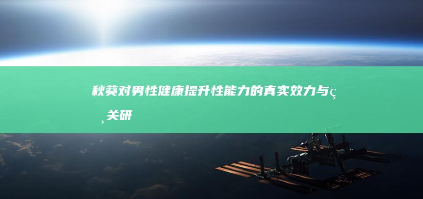 秋葵对男性健康：提升性能力的真实效力与相关研究